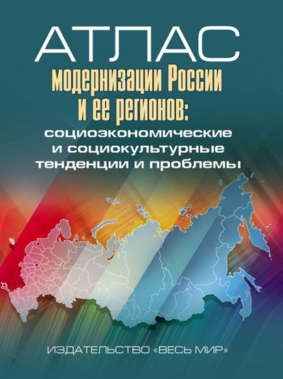Книга: Атлас модернизации России и ее регионов. Социоэкономические и социокультурные тенденции и проблемы; Весь мир, 2016 