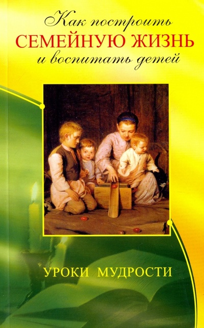 Книга: Как построить семейную жизнь и воспитать детей. Уроки мудрости (Егоров В. (сост.)) ; Свет, 2016 