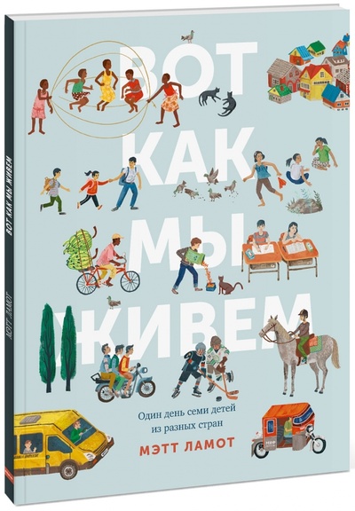 Книга: Вот как мы живем. Один день семи детей из разных стран (Ламот Мэтт) ; Манн, Иванов и Фербер, 2017 