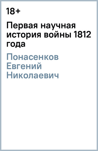 Книга: Первая научная история войны 1812 года (Понасенков Евгений Николаевич) ; АСТ, 2017 