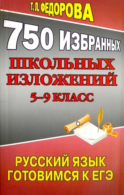 Книга: 750 избранных школьных изложений. 5-9 класс. Русский язык. Готовимся ЕГЭ (Федорова Т. Л.) ; Юнвес, 2012 