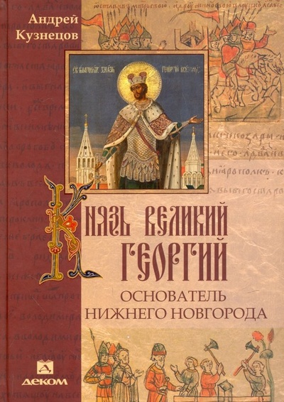 Книга: Князь великий Георгий - основатель Нижнего Новгорода (Кузнецов Андрей Александрович) ; Деком, 2018 
