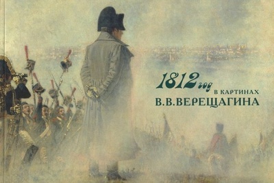 Книга: 1812 год в картинках В. В. Верещагина (Перевезенцева Н.) ; Исторический музей, 2012 