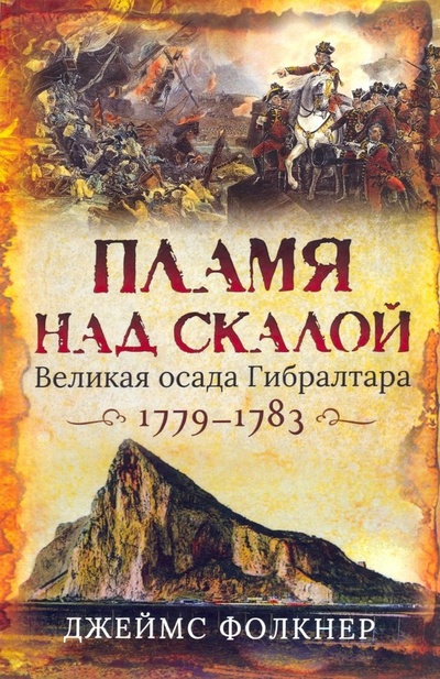 Книга: Пламя над скалой. Великая осада Гибралтара, 1779-1783. (Фолкнер Джеймс) ; Клио, 2018 