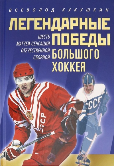 Книга: Легендарные победы большого хоккея (Кукушкин Всеволод Владимирович) ; ИТРК, 2019 