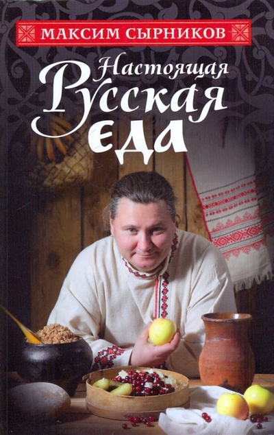 Книга: Настоящая русская еда (Сырников Максим Павлович) ; Эксмо, 2011 