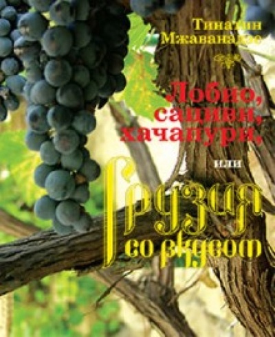 Книга: Лобио, сациви, хачапури или Грузия со вкусом (Мжаванадзе Тинатин Хасановна) ; КоЛибри, 2011 