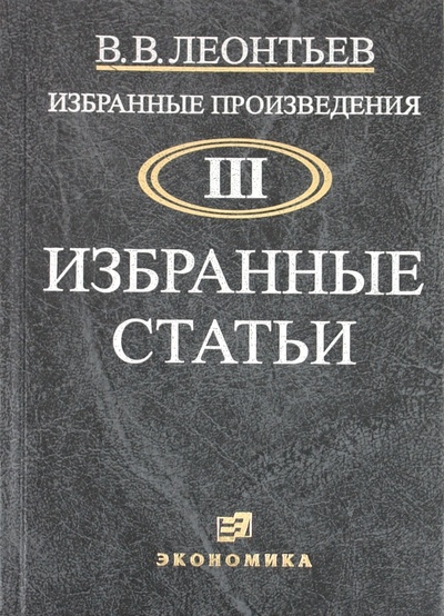 Книга: Избранные произведения в 3-х томах (Леонтьев Василий Васильевич) ; Экономика, 2007 