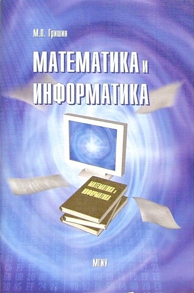 Книга: Математика и информатика: Учебное пособие (Гришин Михаил Петрович) ; МГИУ, 2005 