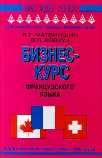 Книга: Бизнес-курс французского языка (В. Г. Матвиишин, В. П. Ховхун) ; Логос, Славянский дом книги, 2011 