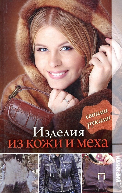 Книга: Изделия из кожи и меха своими руками (Балашов К. В.) ; Мир книги, 2010 