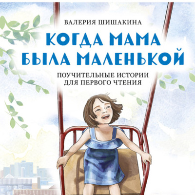 Книга: Когда мама была маленькой. Поучительные истории для первого чтения (Валерия Шишакина) 