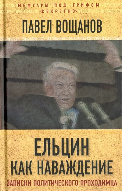 Книга: Ельцин как наваждение. Откровения политического проходимца (Вощанов Павел Игоревич) ; Алгоритм, 2017 