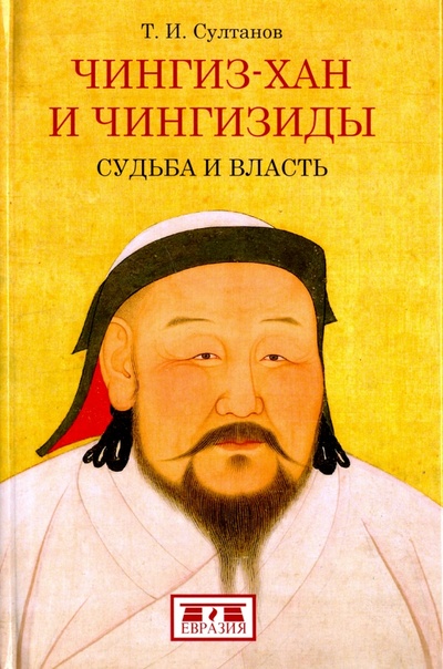 Книга: Чингиз-хан и Чингизиды. Судьба и власть (Султанов Турсун Икрамович) ; Евразия, 2017 
