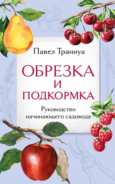 Книга: Обрезка и подкормка. Руководство начинающего садовода (Траннуа Павел Франкович) ; Эксмо, 2024 