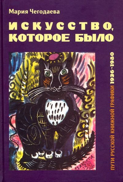 Книга: Искусство, которое было. Пути русской книжной графики 1936-1980 (Чегодаева Мария Андреевна) ; Галарт, 2015 