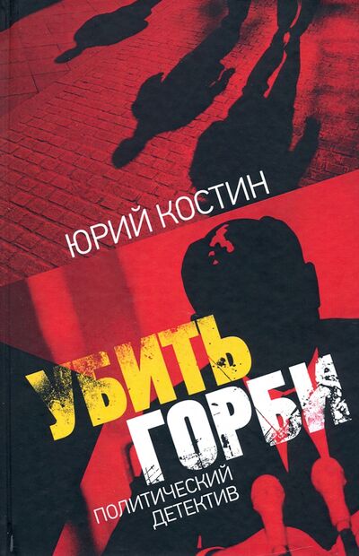 Книга: Убить Горби: политический детектив (Костин Юрий Алексеевич) ; Центр гуманитарных инициатив, 2021 