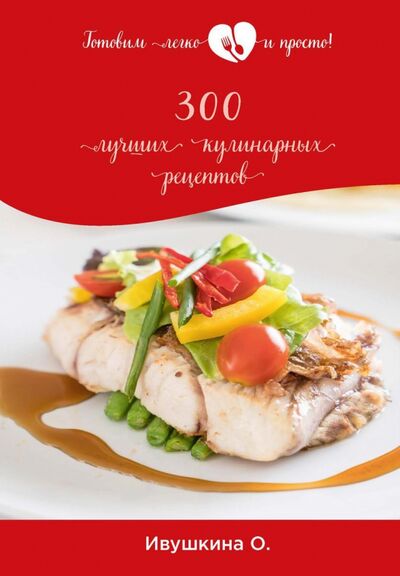 Книга: 300 лучших кулинарных рецептов (Ивушкина Ольга) ; Т8, 2020 