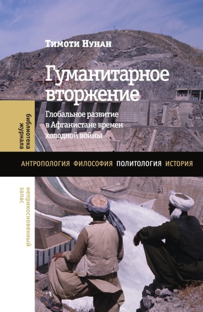 Книга: Гуманитарное вторжение. Глобальное развитие в Афганистане времен холодной войны (Тимоти Нунан) , 2016 