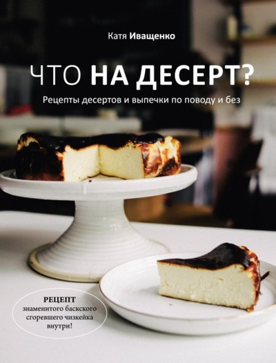 Книга: Что на десерт? Рецепты десертов и выпечки по поводу и без (Катя Иващенко) , 2022 