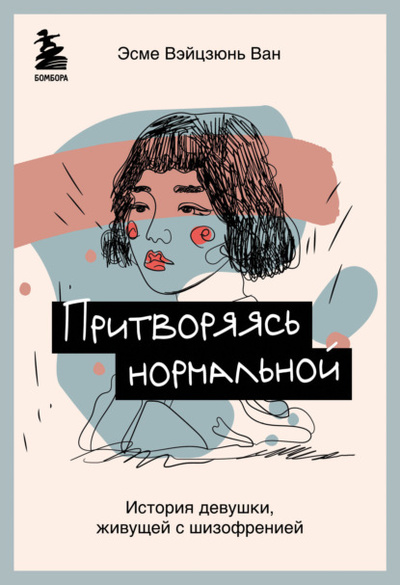 Книга: Притворяясь нормальной. История девушки, живущей с шизофренией (Эсме Вэйцзюнь Ван) , 2019 