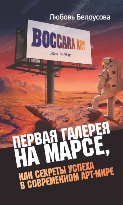 Книга: Первая галерея на Марсе, или Секреты успеха в современном арт-мире (Любовь Белоусова) , 2021 