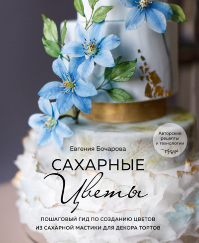 Книга: Сахарные цветы. Пошаговый гид по созданию цветов из сахарной мастики для декора тортов (Евгения Бочарова) , 2022 