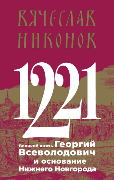 Книга: 1221. Великий князь Георгий Всеволодович и основание Нижнего Новгорода (Вячеслав Никонов) , 2022 