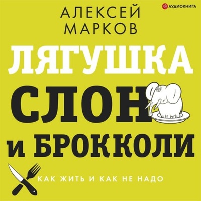 Книга: Лягушка, слон и брокколи. Как жить и как не надо (Алексей Марков) , 2022 
