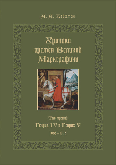 Книга: Хроники времен Великой маркграфини. Том 3. Генрих IV и Генрих V. 1085-1115 (Александр Койфман) , 2022 