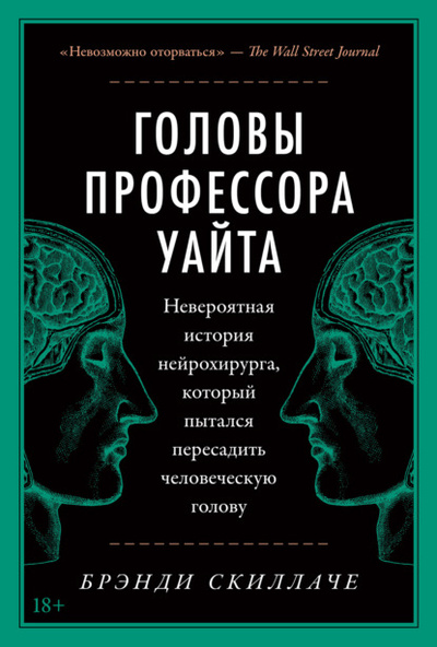 Книга: Головы профессора Уайта. Невероятная история нейрохирурга, который пытался пересадить человеческую голову (Брэнди Скиллаче) , 2021 
