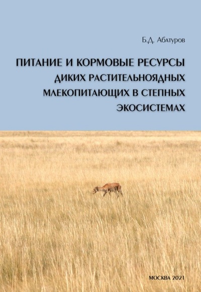 Книга: Питание и кормовые ресурсы диких растительноядных млекопитающих в степных экосистемах (pdf+epub) (Б. Д. Абатуров) , 2021 