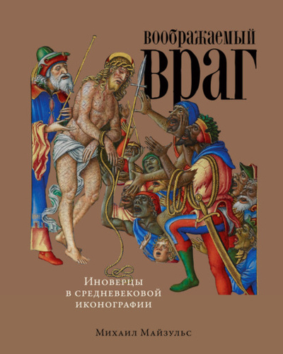 Книга: Воображаемый враг: Иноверцы в средневековой иконографии (Михаил Майзульс) , 2022 