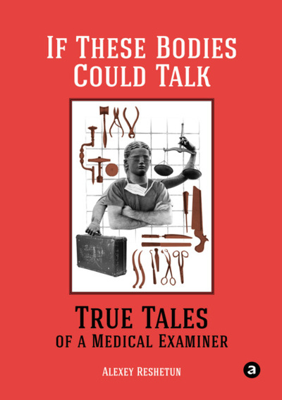 Книга: If These Bodies Could Talk: True Tales of a Medical Examiner (Алексей Решетун) , 2021 