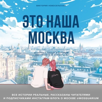 Книга: Это наша Москва. Истории о городе, в который невозможно не влюбиться (Виктория Новосельская) , 2022 