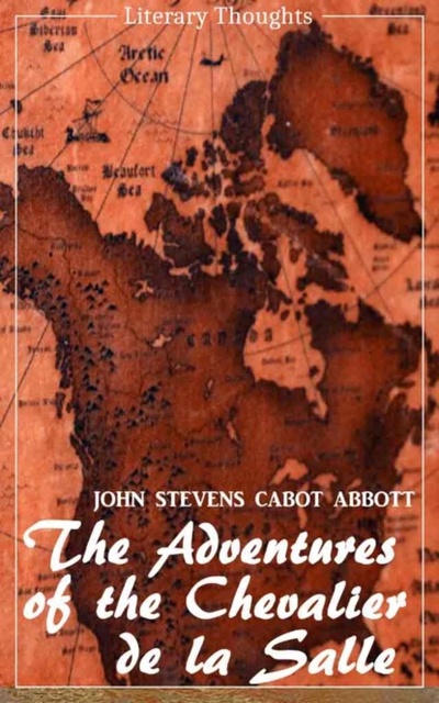 Книга: The Adventures of the Chevalier de la Salle and his Companions: In Their Explorations of the Prairies (John Stevens Cabot Abbott) - comprehensive & illustrated - (Literary Thoughts Edition) (John Stevens Cabot Abbott) 