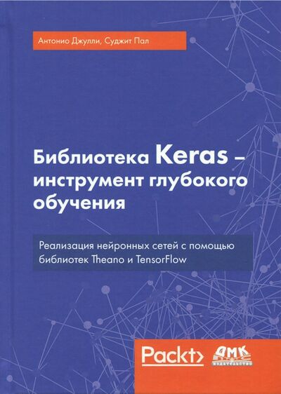 Книга: Библиотека Keras - инструмент глубокого обучения (Джулли Антонио, Пал Суджит) ; ДМК-Пресс, 2018 