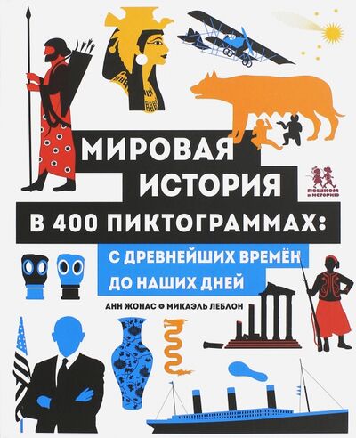 Книга: Мировая история в 400 пиктограммах. С древнейших времён до наших дней (Жонас Анн) ; Пешком в историю, 2017 