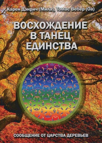Книга: Восхождение в танец единства. Сообщение от царства деревьев (Дэнрич Карен (Мила), Вебер Томас (Оа)) ; Велигор, 2017 