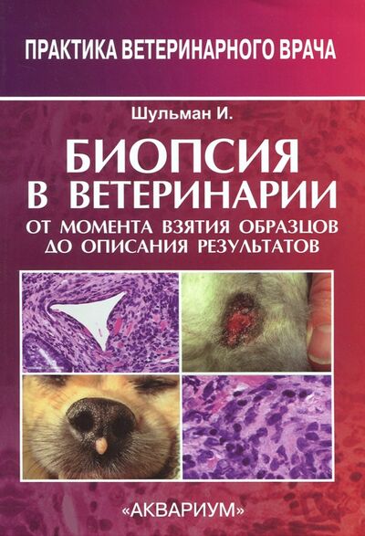 Книга: Биопсия в ветеринарии. От момента взятия образцов до описания результатов (Шульман Ивонн Ф.) ; Аквариум-Принт, 2017 