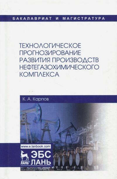 Книга: Технологическое прогнозирование развития производств нефтегазохимического комплекса (Карпов Константин Анатольевич) ; Лань, 2017 
