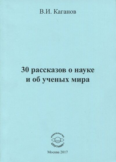 Книга: 30 рассказов о науке и об ученых мира (Каганов Вильям Ильич) ; Спутник+, 2017 