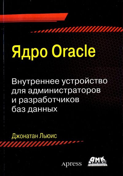 Книга: Ядро ORACLE. Внутреннее устройство для администраторо и разработчиков баз данных (Льюис Джонатан) ; ДМК-Пресс, 2018 