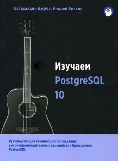Книга: Изучаем PostgreSQL 10 (Джуба Салахалдин, Волков Андрей) ; ДМК-Пресс, 2019 