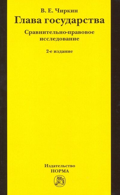 Книга: Глава государства. Сравнительно-правовое исследование. Монография (Чиркин Вениамин Евгеньевич) ; НОРМА, 2022 