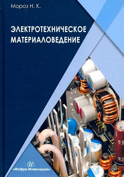 Книга: Электротехническое материаловедение. Учебник (Мороз Наталья Константиновна) ; Инфра-Инженерия, 2020 