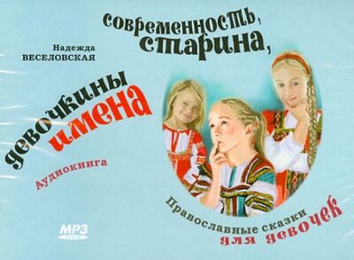 Современность, старина, девочкины имена. Православные сказки для девочек (CDmp3) Сибирская Благозвонница 