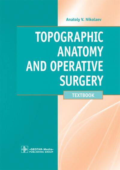 Книга: Topographic Anatomy and Operative Surgery. Textbook (Николаев Анатолий Витальевич) ; ГЭОТАР-Медиа, 2021 