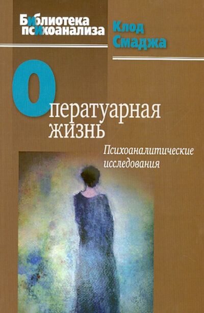 Книга: Оператуарная жизнь. Психоаналитические исследования (Смаджа Клод) ; Когито-Центр, 2014 