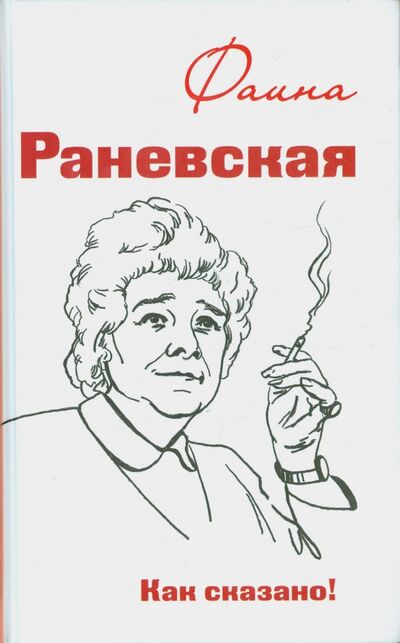 Книга: Фаина Раневская. Как сказано! (Морозова Оксана (редактор)) ; Аргументы недели, 2016 